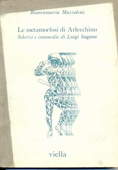 Le metamorfosi di Arlecchino. Scherzi e commedie di Luigi Sugana - Biancamaria Mazzoleni - 2