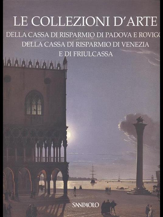 Le collezioni d'arte della cassa di Risparmio di Padova e Rovigo, della cassa di Risparmio di Venezia e di Friulcassa - Anna Coliva - copertina