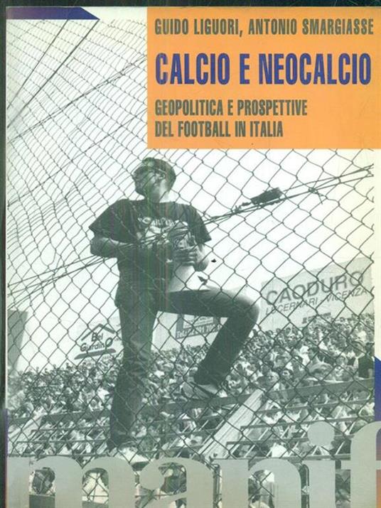 Calcio e neocalcio. Geopolitica e prospettive del football in Italia - Guido Liguori,Antonio Smargiasse - 2