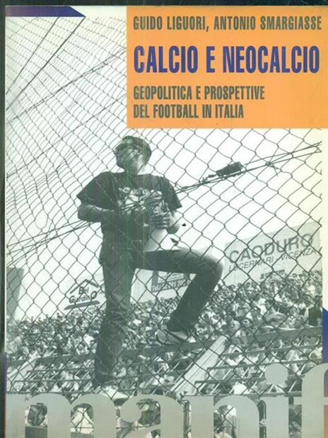 Calcio e neocalcio. Geopolitica e prospettive del football in Italia - Guido Liguori,Antonio Smargiasse - copertina