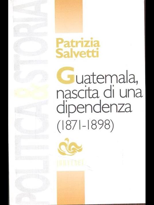 Guatemala, nascita di una dipendenza (1871-1898) - Patrizia Salvetti - 5