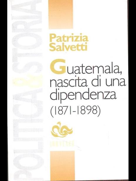 Guatemala, nascita di una dipendenza (1871-1898) - Patrizia Salvetti - copertina
