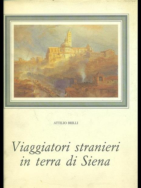 Viaggiatori stranieri in terra di Siena - Attilio Brilli - 3