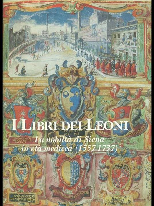 I libri dei Leoni. La nobiltà di Siena in età medicea 1557-1737 - 2