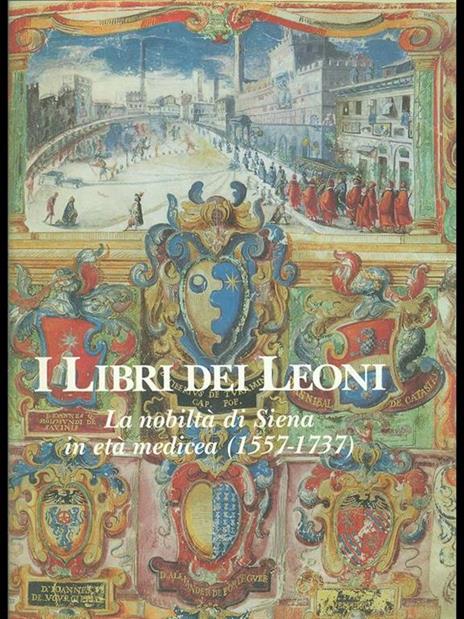 I libri dei Leoni. La nobiltà di Siena in età medicea 1557-1737 - copertina