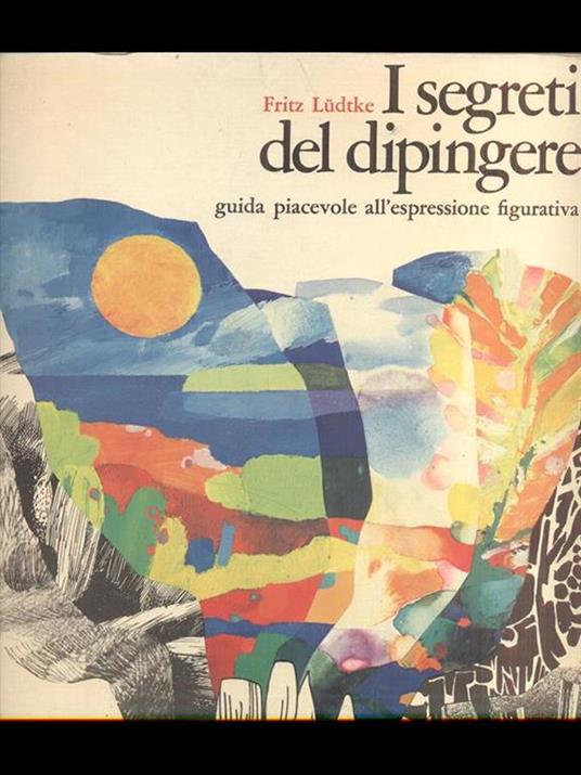 I segreti del dipingere-guida piacevole all'espressione figurativa - Fritz  Ludtke - Libro Usato - Fabbri editore 