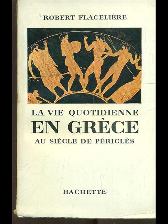 La vie quotidienne en Grece au siecle de Pericles - Robert Flaceliére - 6