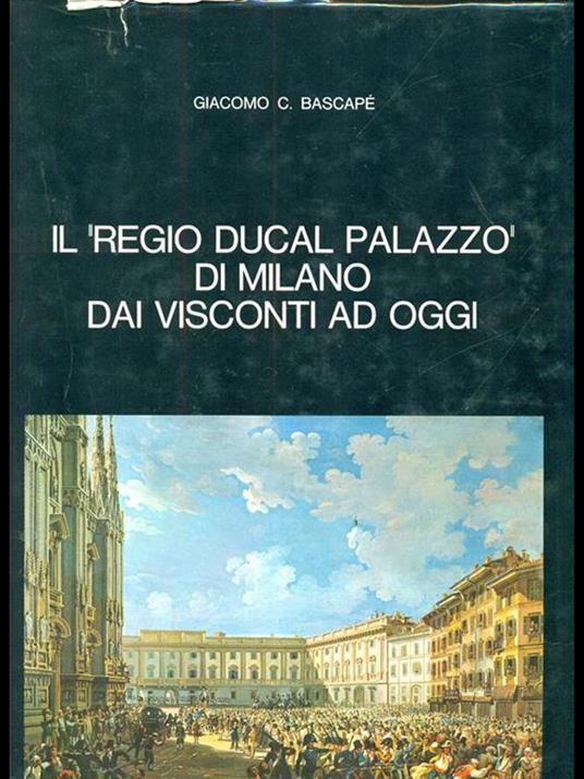 Il Regio Ducal Palazzo di Milano dai Visconti ad oggi - Giacomo Bascapé - 3
