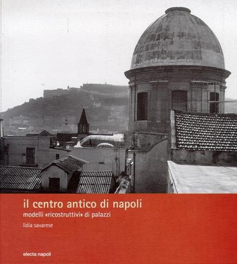 Il centro antico di Napoli. Modelli «ricostruttivi» di palazzi - Lidia Savarese - 4