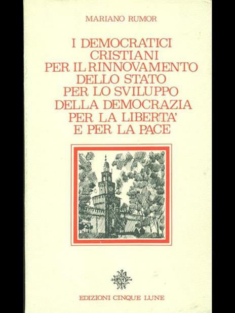 I democratici cristiani per il rinnovamento dello stato per lo sviluppo della democrazia per la libertà e per la pace - Mariano Rumor - 2