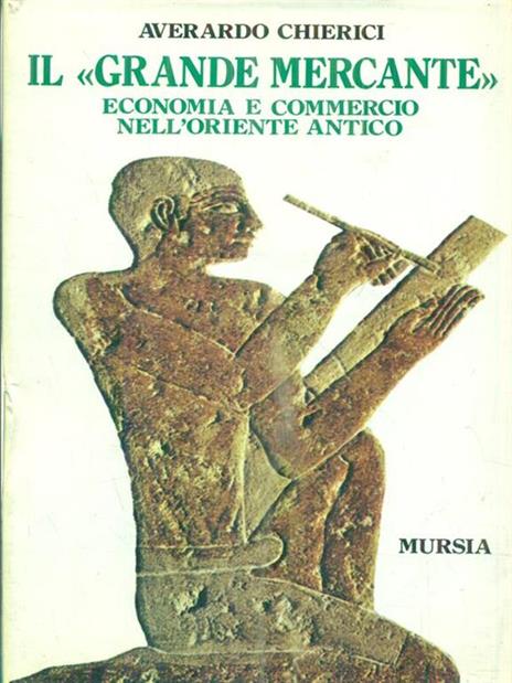 Il grande mercante. Economia e commercio nell'Oriente antico - Averardo Chierici - copertina