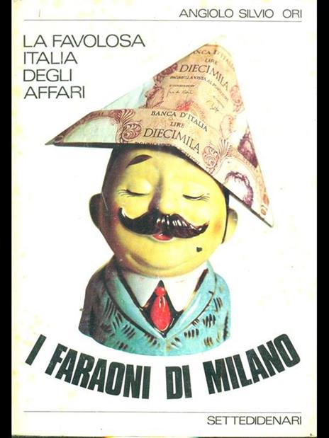 La favolosa Italia degli affari. I faraoni di Milano  - Angiolo S. Ori - 2