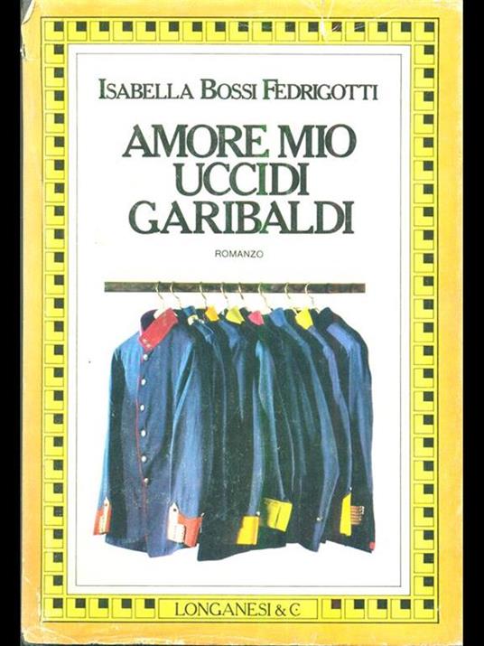 Amore mio uccidi Garibaldi - Isabella Bossi Fedrigotti - copertina