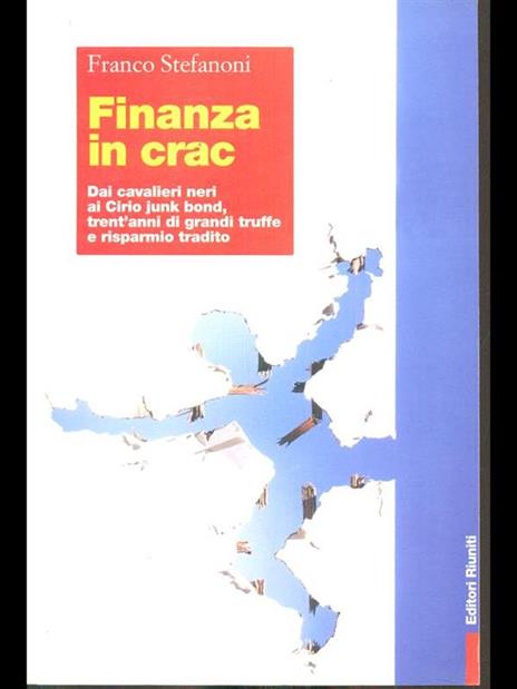 Finanza in crac. Dai cavalieri neri ai cirio junk bond, trent'anni di grandi truffe e risparmio tradito - Franco Stefanoni - copertina