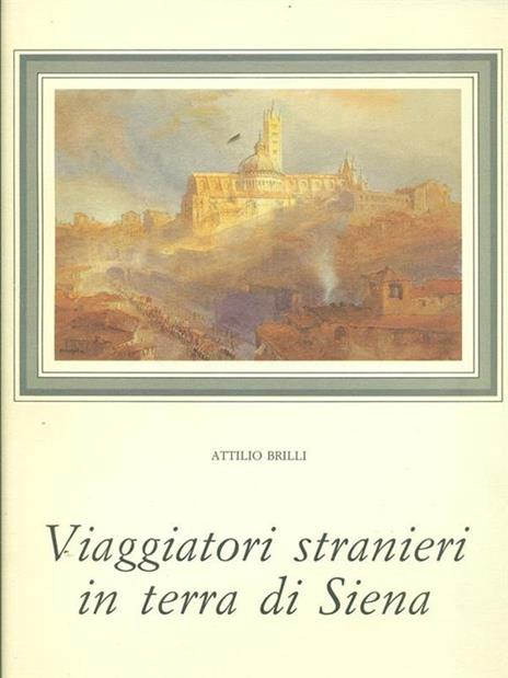 Viaggiatori stranieri in terra di Siena - Attilio Brilli - 2