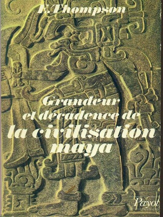 Grandeur et decadence de la civilisation maya - Eric S. Thompson - 2