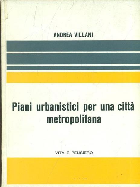 Piani urbanistici per una città metropolitana. L'esperienza di Milano - Andrea Villani - 2
