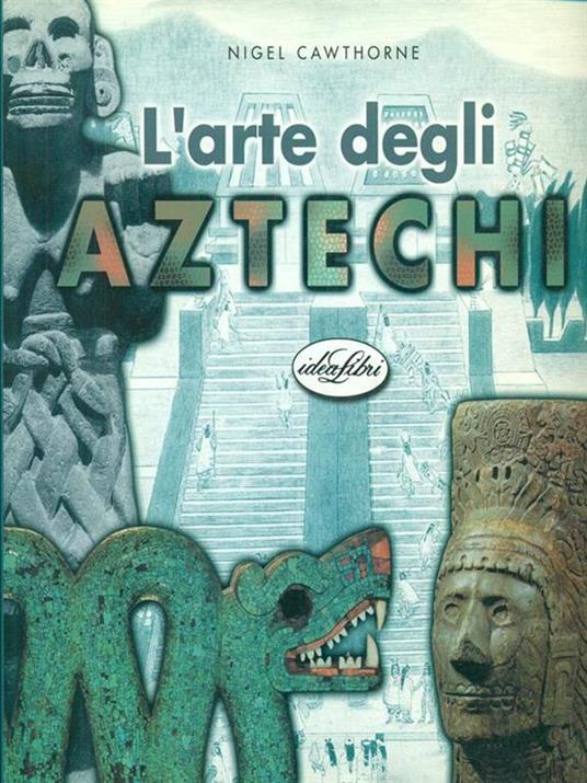 L' arte degli aztechi. Ediz. illustrata - Nigel Cawthorne - copertina