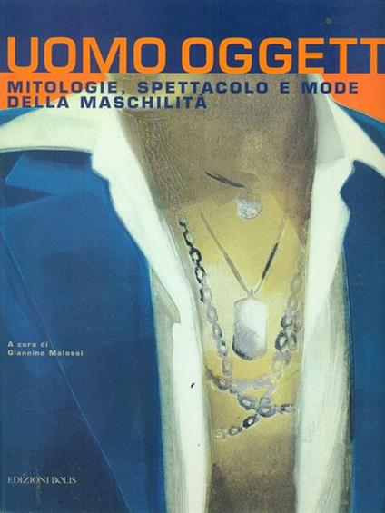 Uomo Oggetto mitologie spettacolo e mode della maschilità - Giannino Malossi - copertina