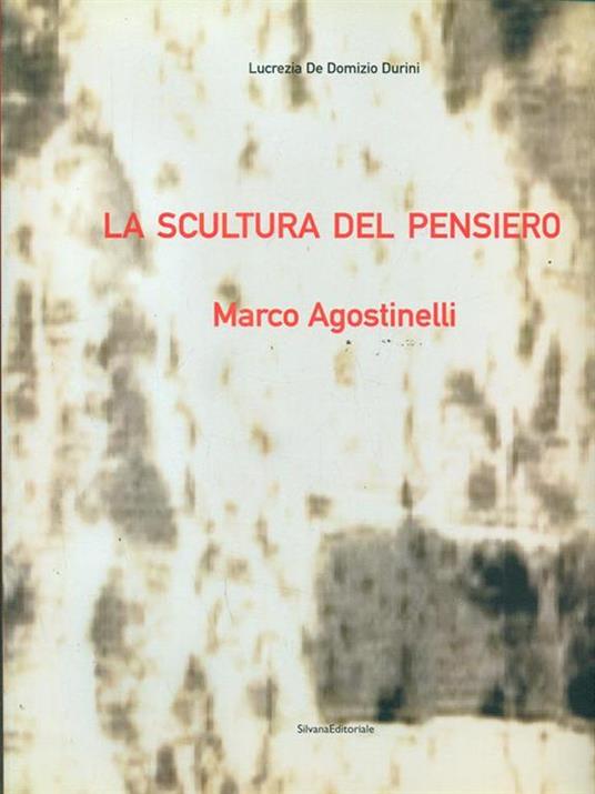 La scultura del pensiero. Marco Agostinelli - Lucrezia De Domizio Durini - 2