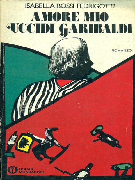 Amore mio uccidi Garibaldi - Isabella Bossi Fedrigotti - copertina