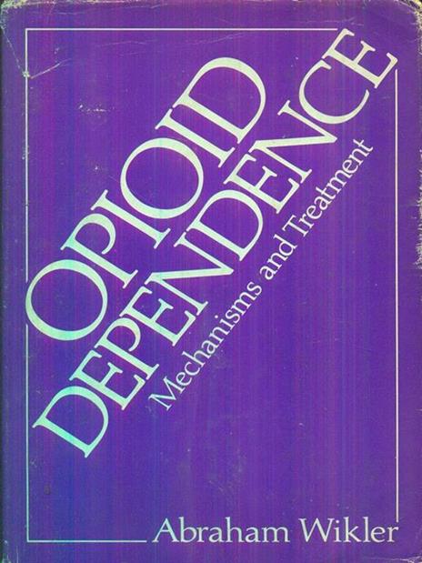 Opioid dependence. Mechanism and treatment - Abraham Wikler - copertina