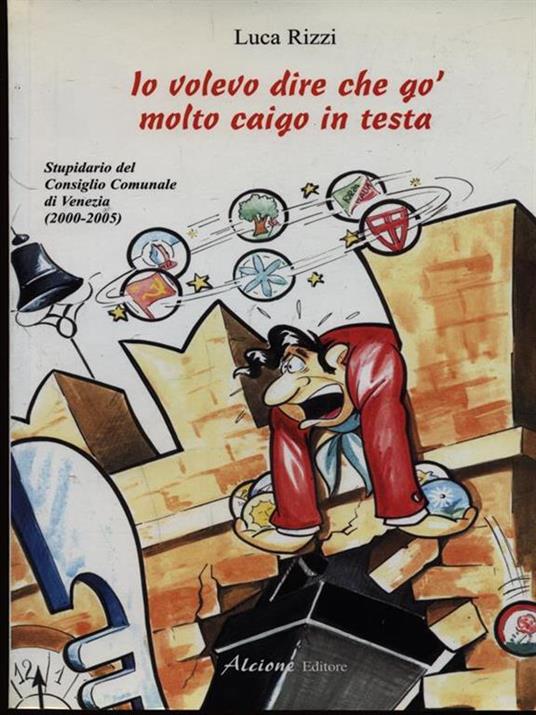 Io volevo dire che go' molto caigo in testa. Stupidario del consiglio comunale di Venezia (2000-2005) - Luca Rizzi - copertina