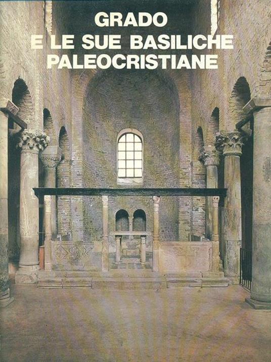Grado e le sue Basiliche Paleocristiane - Giuseppe Cuscito - 2