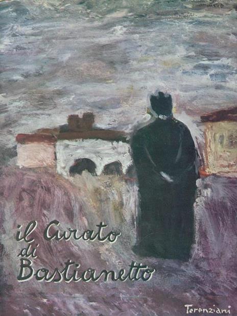 Il curato di Bastianetto. Prima edizione. Copia autografata - Terenziani,Mazza - copertina