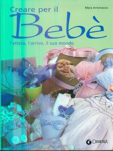 Creare per il bebé. L'attesa, l'arrivo, il suo mondo - Mara Antonaccio -  Libro Usato - Demetra - Idee regalo