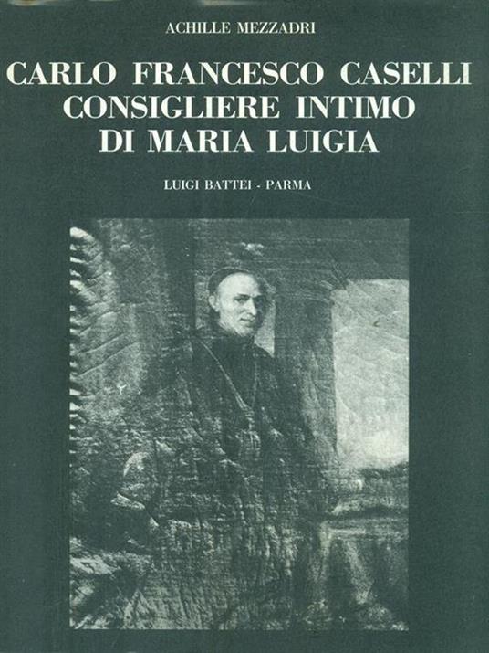 Carlo Francesco Caselli. Consigliere intimo di Maria Luigia - 5