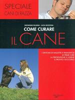 Come curare il cane. I sintomi di malattie e parassitosi, le prime cure, la prevenzione e l'igiene, il pronto soccorso