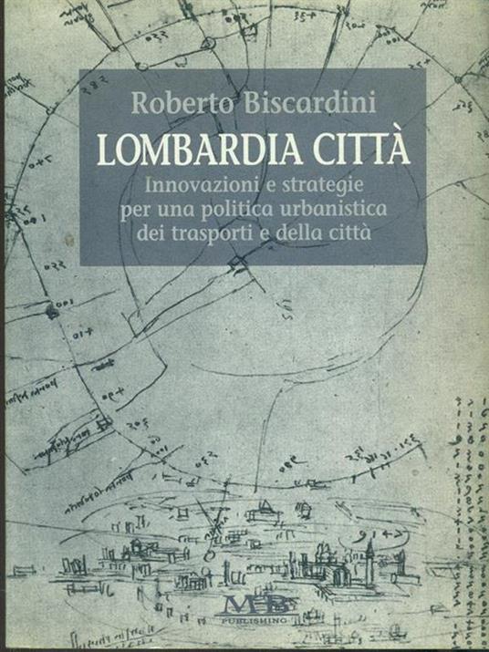 Lombardia città. Innovazioni e strategie per una politica urbanistica dei trasporti e della città - Roberto Biscardini - 2