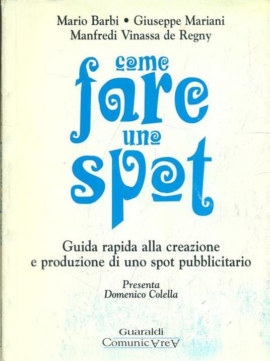 Come fare uno spot. Guida rapida alla creazione e produzione di uno spot - Mario Barbi,Giuseppe Mariani,Manfredi Vinassa de Regny - copertina