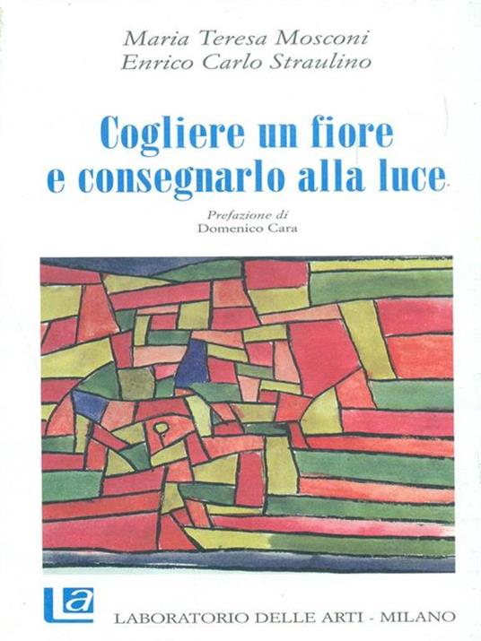 Cogliere un fiore e consegnarlo alla luce - M. Teresa Mosconi,Enrico C. Straulino - 8