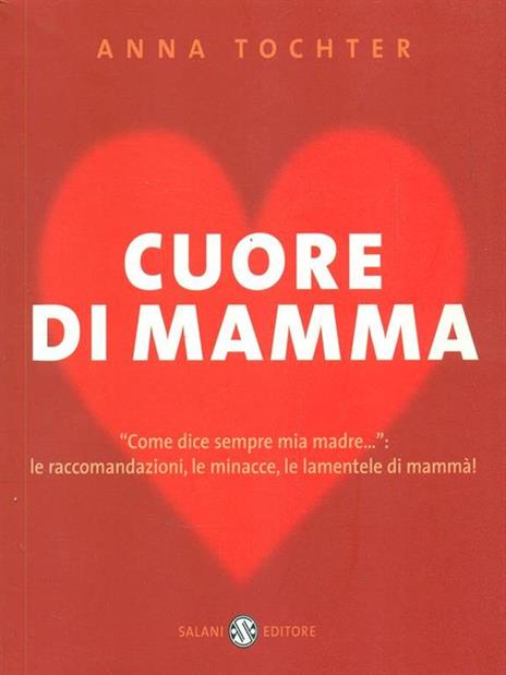 Cuore di mamma. «Come dice sempre mia madre...»: le raccomandazioni, le minacce, le lamentele di mammà! - Anna Tochter - copertina