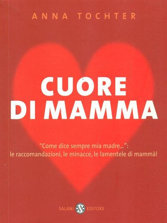 Cuore di mamma. «Come dice sempre mia madre...»: le raccomandazioni, le minacce, le lamentele di mammà! - Anna Tochter - 5