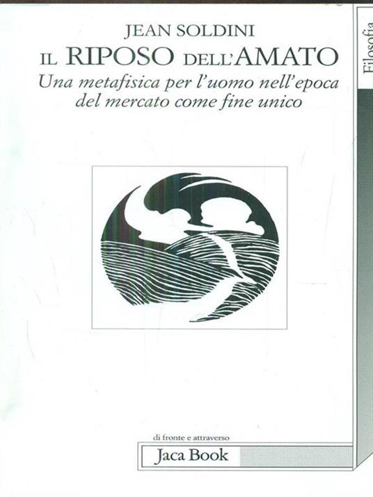 Il riposo dell'amato. Una metafisica per l'uomo nell'epoca del mercato come fine unico - Jean Soldini - 2