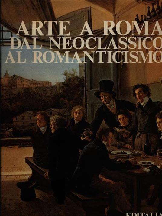 Arte a Roma: dal Neoclassico al Romanticismo - Franco Borsi,Gabriele Morolli,Cristina Acidini Luchinat - copertina