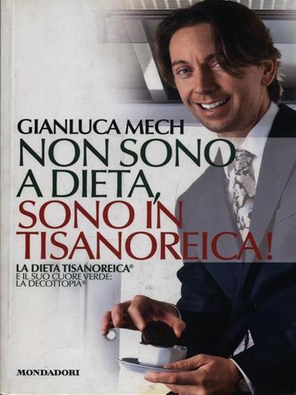 Non sono a dieta, sono in tisanoreica! La dieta tisanoreica e il suo cuore verde: la decottopia - Gianluca Mech - copertina