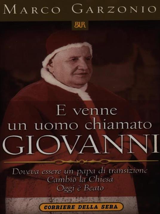 E venne un uomo chiamato Giovanni. Doveva essere un papa di transizione. Cambiò la Chiesa. Oggi è beato - Marco Garzonio - copertina