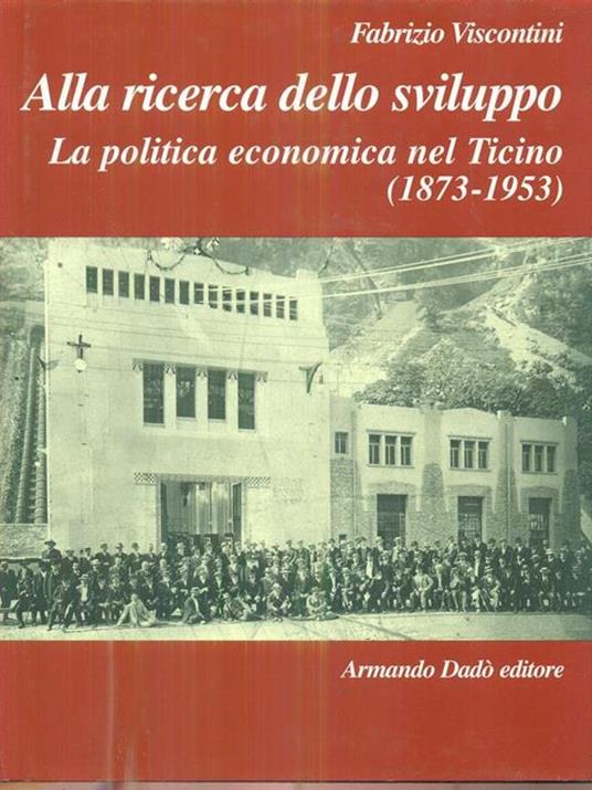 Alla ricerca dello sviluppo. La politica economica nel ticino 1873-1953 - Fabrizio Viscontini - copertina