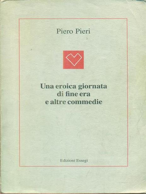 Una eroica giornata di fine era e altre commedie - Piero Pieri - 4