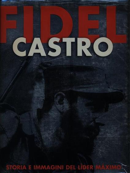 Fidel Castro. Storia e immagini del Lider Maximo. Ediz. illustrata - Valeria Manferto De Fabianis - copertina