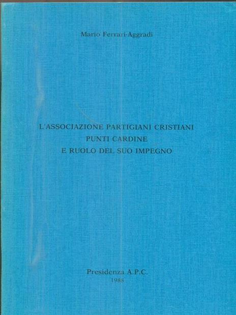 L' associazione partigiani cristiani punti cardine e ruolo del suo impegno - Mario Ferrari Aggradi - copertina