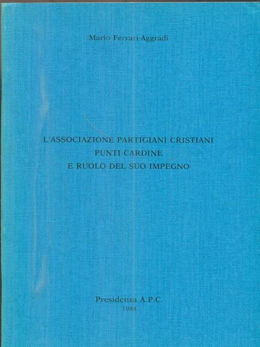 L' associazione partigiani cristiani punti cardine e ruolo del suo impegno - Mario Ferrari Aggradi - copertina