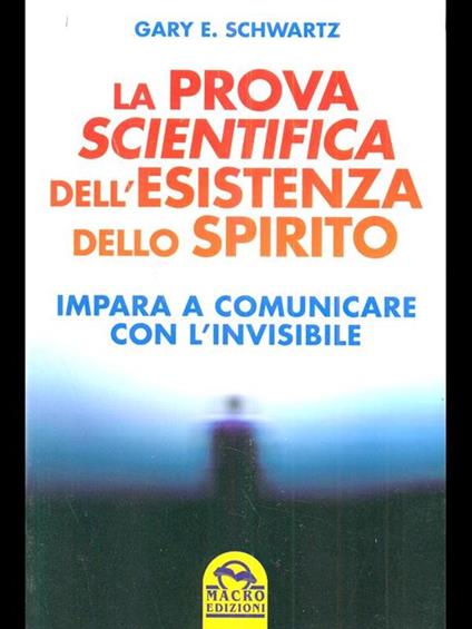 La prova scientifica dell'esistenza dello spirito. Impara a comunicare con l'invisibile - Gary E. Schwartz - copertina