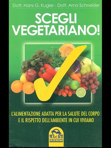 Scegli vegetariano! L'alimentazione adatta per la salute del corpo e il rispetto dell'ambiente in cui viviamo - Hans G. Kugler,Arno Schneider - copertina