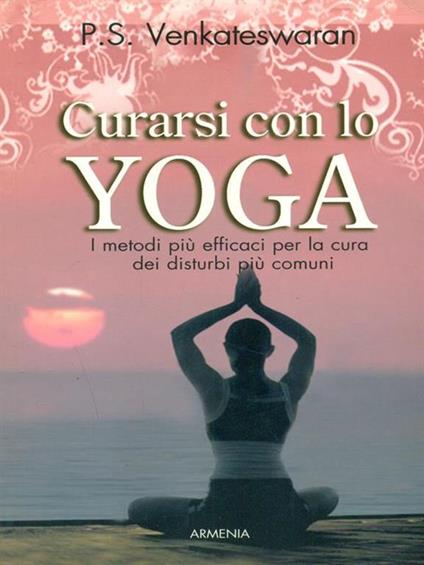 Curarsi con lo yoga. I metodi più efficaci per la cura dei disturbi più comuni - P. S. Venkatewaran - copertina