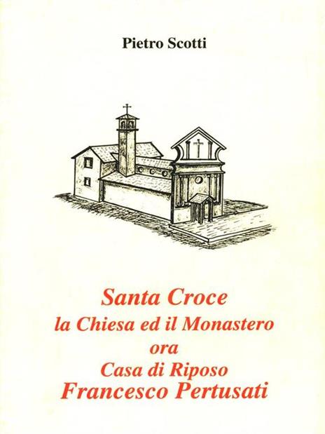 Santa Croce la Chiesa ed il Monastero ora Casa di Riposo Francesco Pertusati - Pietro Scotti - copertina